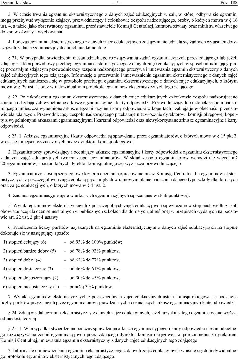 osoby, o których mowa w 16 ust. 4, a także, jako obserwatorzy egzaminu, przedstawiciele Komisji Centralnej, kuratora oświaty oraz ministra właściwego do spraw oświaty i wychowania. 4. Podczas egzaminu eksternistycznego z danych zajęć edukacyjnych zdającym nie udziela się żadnych wyjaśnień dotyczących zadań egzaminacyjnych ani ich nie komentuje.