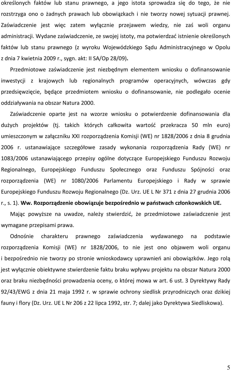 Wydane zaświadczenie, ze swojej istoty, ma potwierdzać istnienie określonych faktów lub stanu prawnego (z wyroku Wojewódzkiego Sądu Administracyjnego w Opolu z dnia 7 kwietnia 2009 r., sygn.