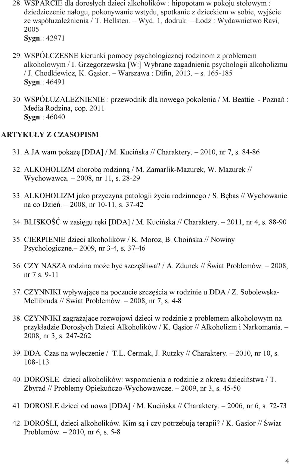 Grzegorzewska [W:] Wybrane zagadnienia psychologii alkoholizmu / J. Chodkiewicz, K. Gąsior. Warszawa : Difin, 2013. s. 165-185 Sygn.: 46491 30. WSPÓŁUZALEŻNIENIE : przewodnik dla nowego pokolenia / M.