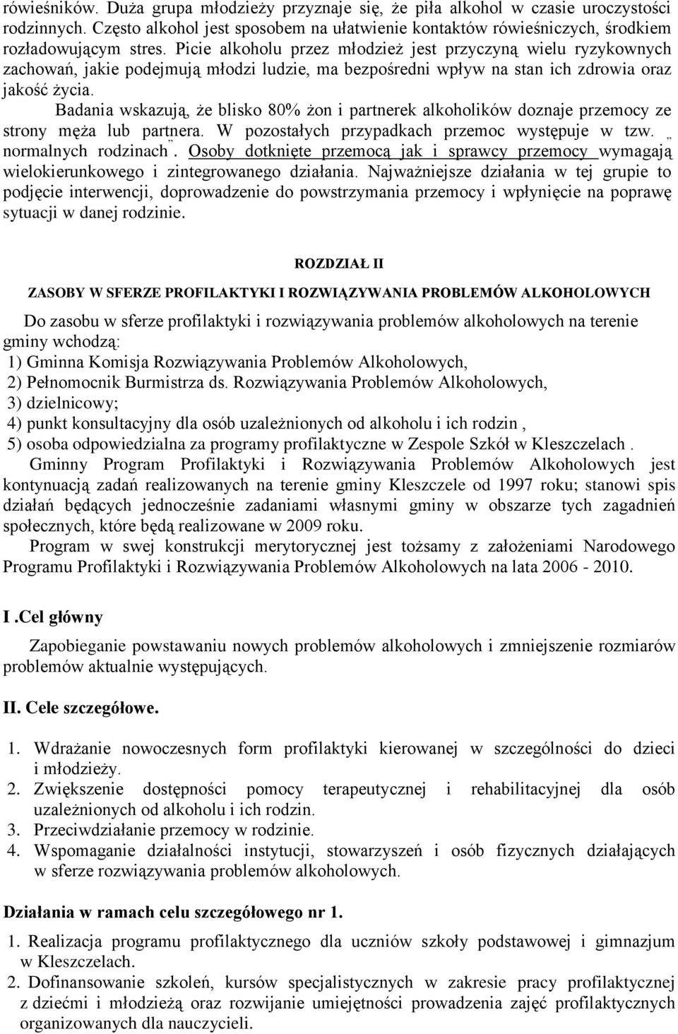 Badania wskazują, że blisko 80% żon i partnerek alkoholików doznaje przemocy ze strony męża lub partnera. W pozostałych przypadkach przemoc występuje w tzw. normalnych rodzinach.