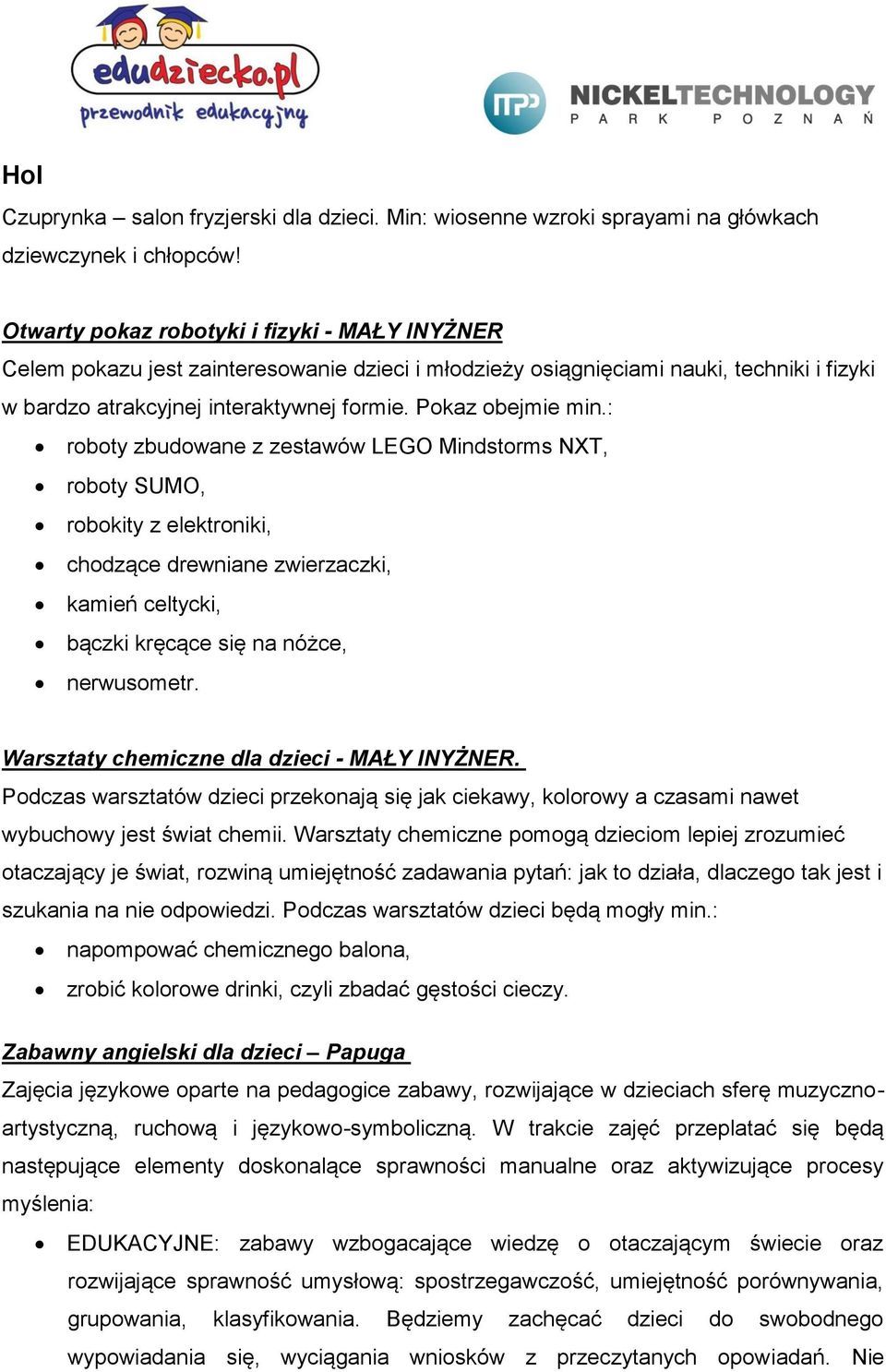 : roboty zbudowane z zestawów LEGO Mindstorms NXT, roboty SUMO, robokity z elektroniki, chodzące drewniane zwierzaczki, kamień celtycki, bączki kręcące się na nóżce, nerwusometr.