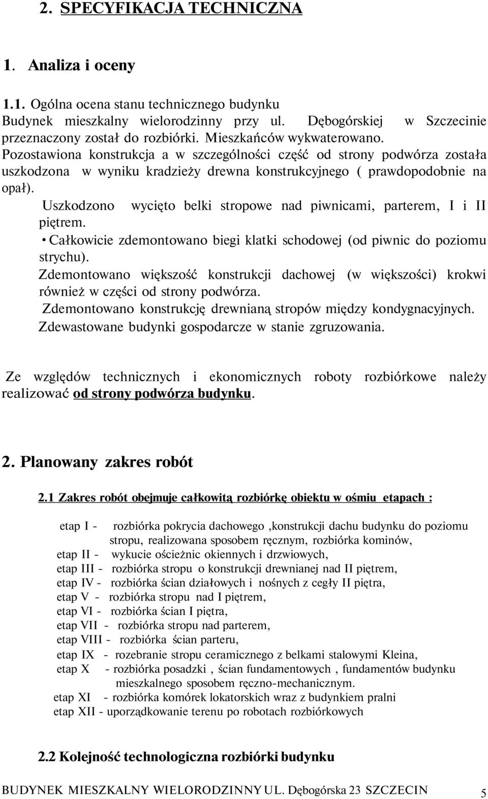 Uszkodzono wycięto belki stropowe nad piwnicami, parterem, I i II piętrem. Całkowicie zdemontowano biegi klatki schodowej (od piwnic do poziomu strychu).