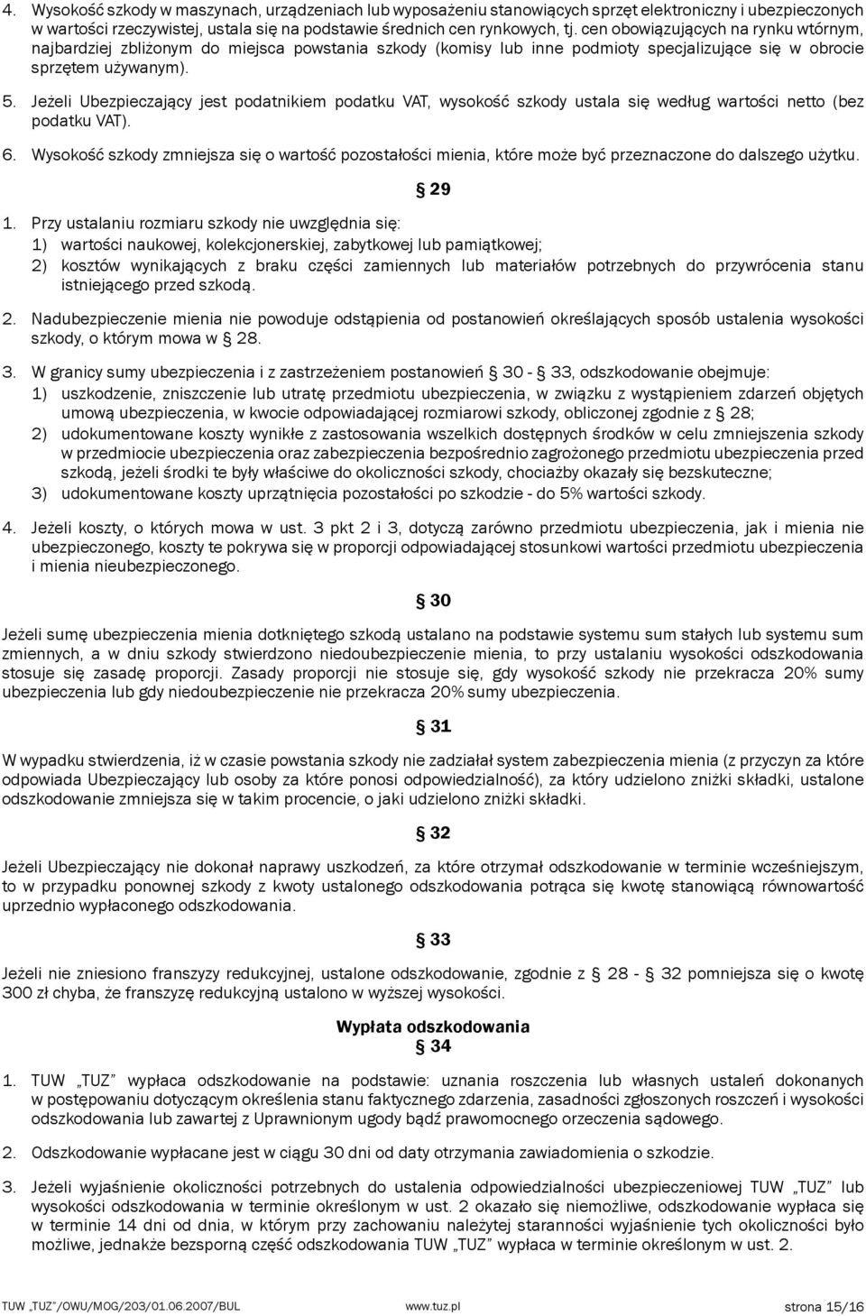 Jeżeli Ubezpieczający jest podatnikiem podatku VAT, wysokość szkody ustala się według wartości netto (bez podatku VAT). 6.