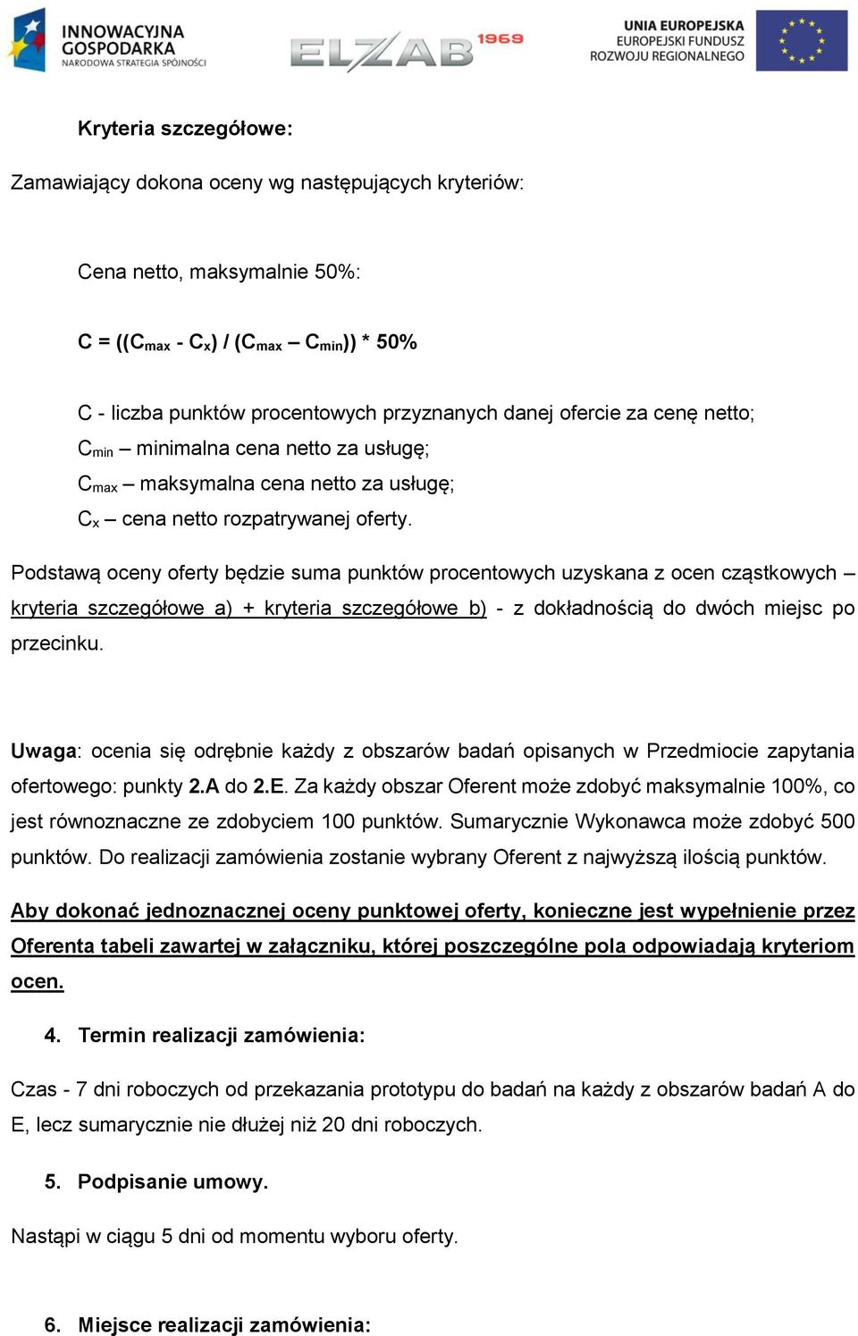 Podstawą oceny oferty będzie suma punktów procentowych uzyskana z ocen cząstkowych kryteria szczegółowe a) + kryteria szczegółowe b) - z dokładnością do dwóch miejsc po przecinku.