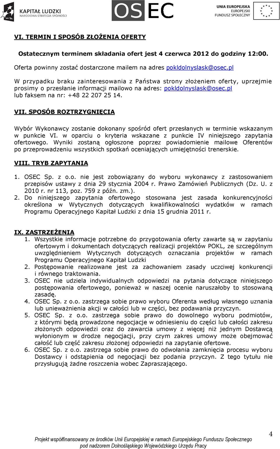 SPOSÓB ROZTRZYGNIĘCIA Wybór Wykonawcy zostanie dokonany spośród ofert przesłanych w terminie wskazanym w punkcie VI. w oparciu o kryteria wskazane z punkcie IV niniejszego zapytania ofertowego.