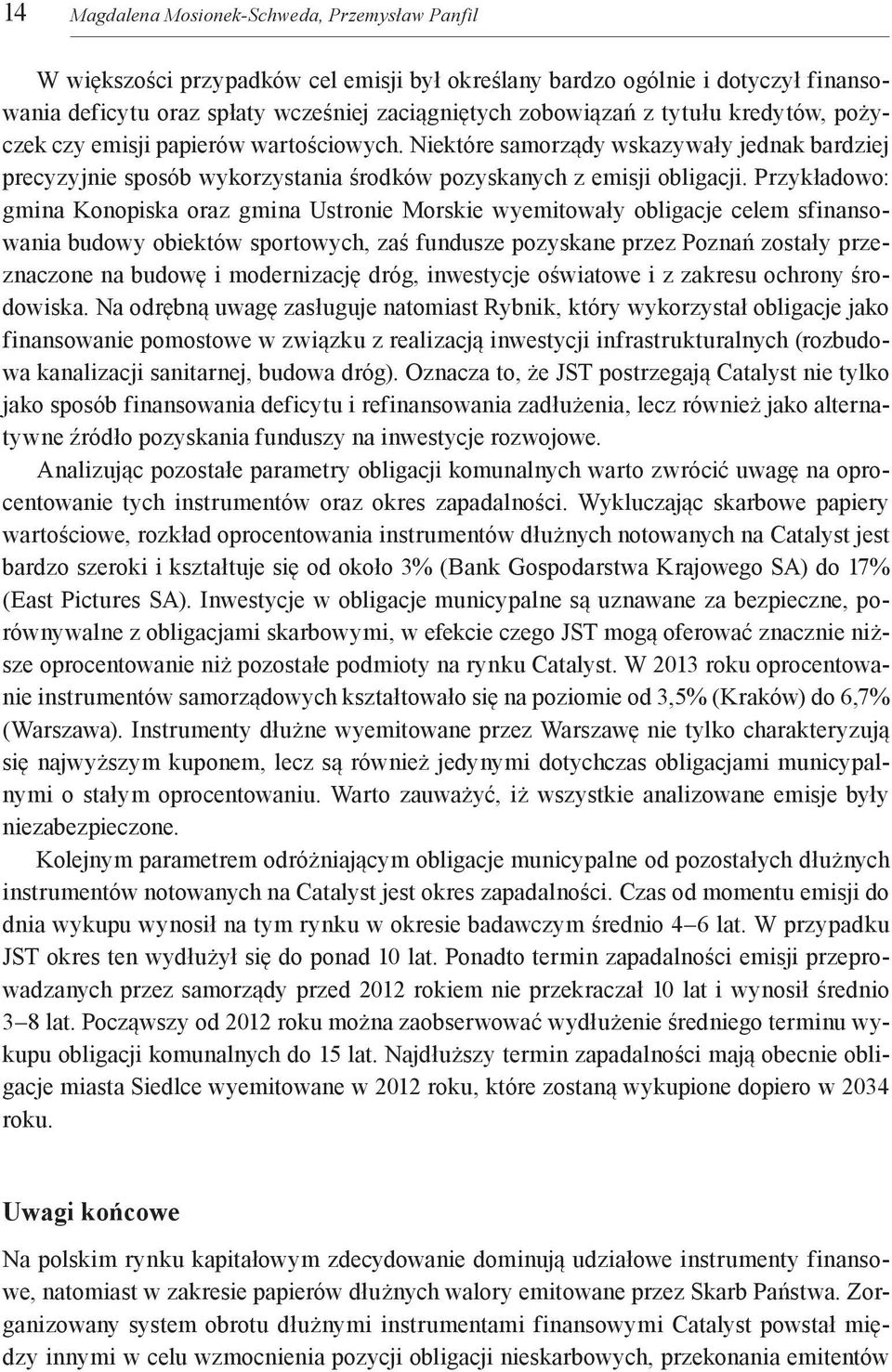 Przykładowo: gmina Konopiska oraz gmina Ustronie Morskie wyemitowały obligacje celem sfinansowania budowy obiektów sportowych, zaś fundusze pozyskane przez Poznań zostały przeznaczone na budowę i