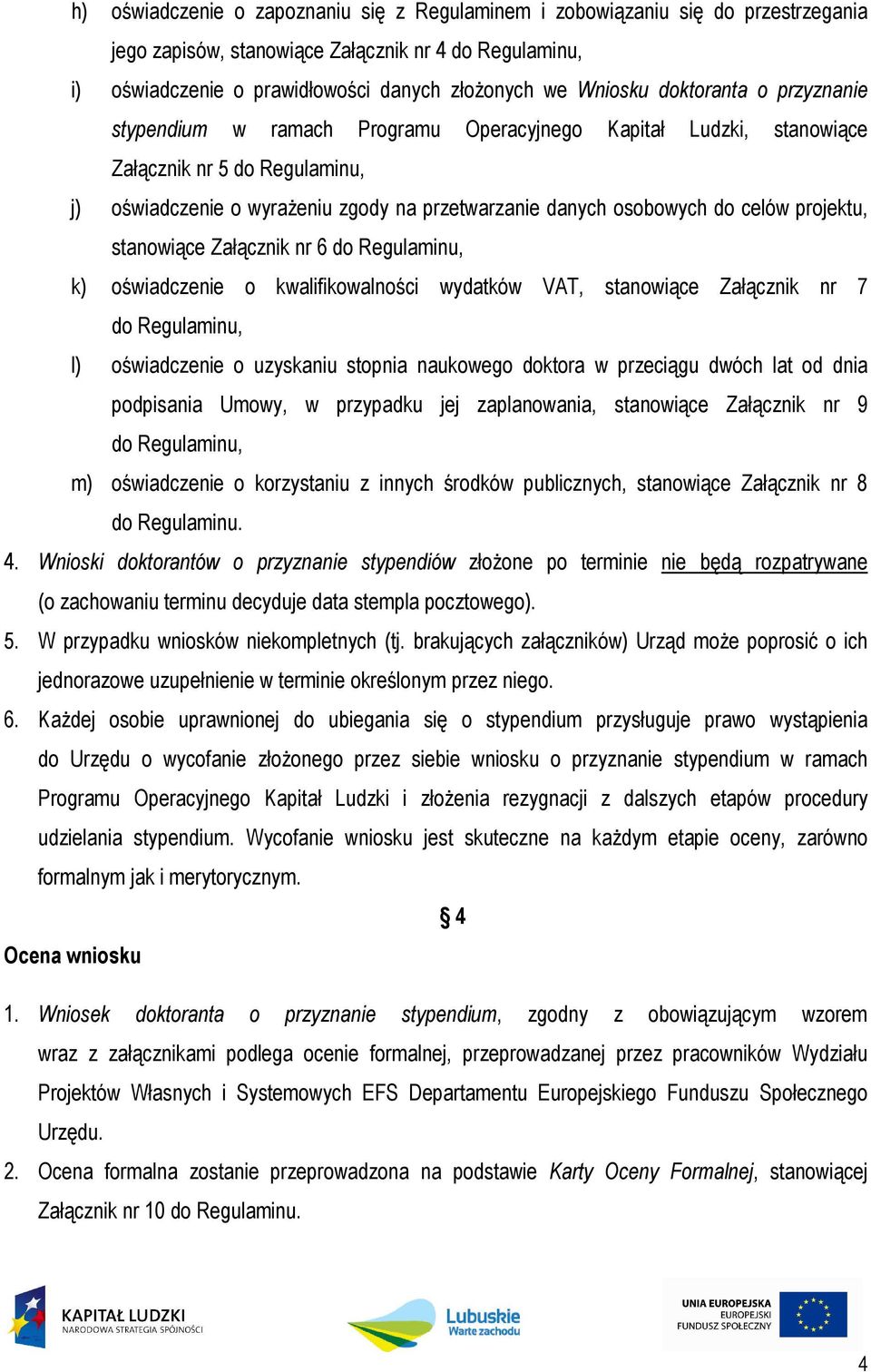 projektu, stanowiące Załącznik nr 6 do Regulaminu, k) oświadczenie o kwalifikowalności wydatków VAT, stanowiące Załącznik nr 7 do Regulaminu, l) oświadczenie o uzyskaniu stopnia naukowego doktora w