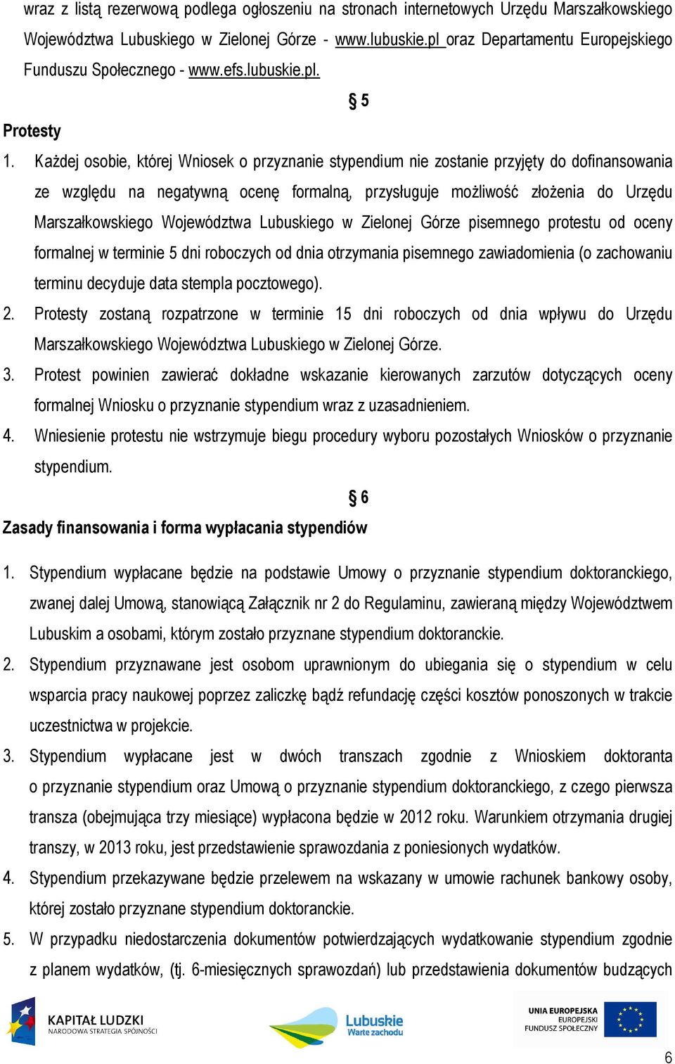 KaŜdej osobie, której Wniosek o przyznanie stypendium nie zostanie przyjęty do dofinansowania ze względu na negatywną ocenę formalną, przysługuje moŝliwość złoŝenia do Urzędu Marszałkowskiego