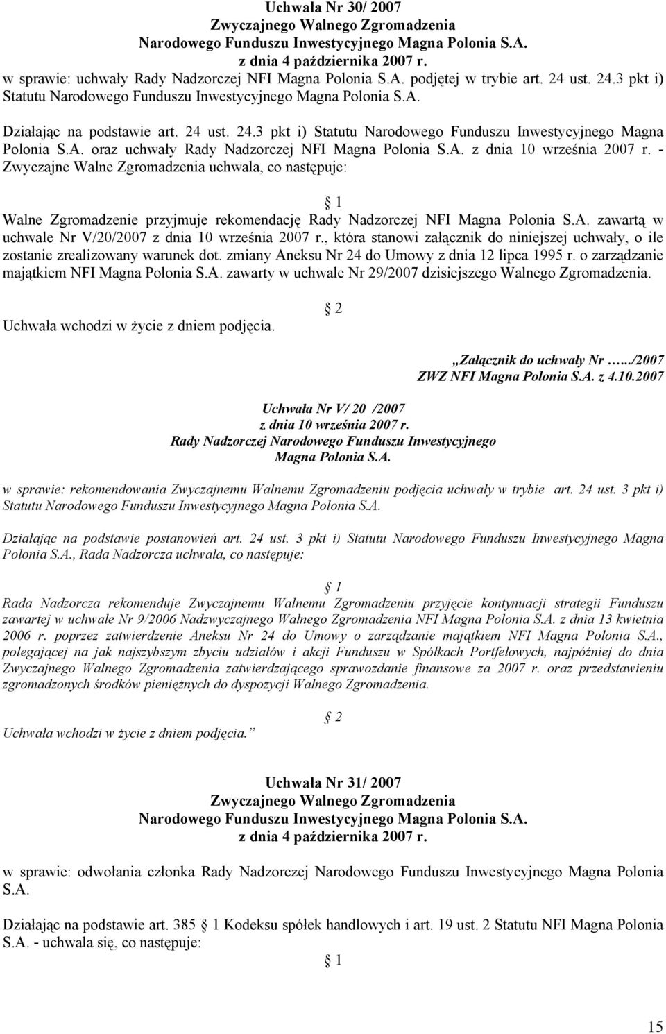 - Zwyczajne Walne Zgromadzenia uchwala, co następuje: Walne Zgromadzenie przyjmuje rekomendację Rady Nadzorczej NFI zawartą w uchwale Nr V/20/2007 z dnia 10 września 2007 r.