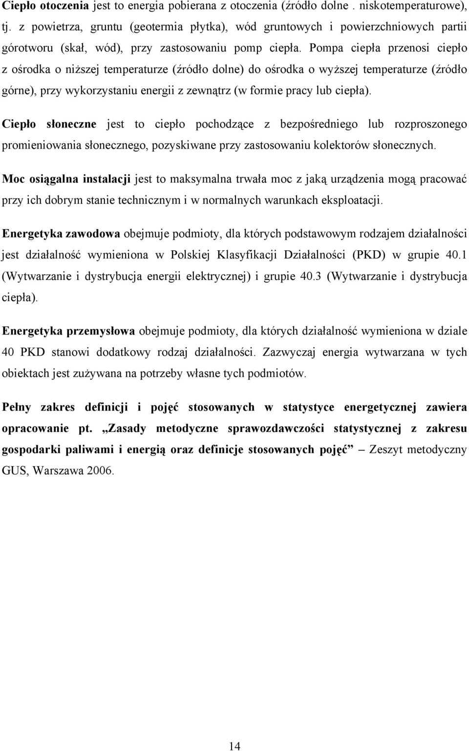 Pompa ciepła przenosi ciepło z ośrodka o niższej temperaturze (źródło dolne) do ośrodka o wyższej temperaturze (źródło górne), przy wykorzystaniu energii z zewnątrz (w formie pracy lub ciepła).