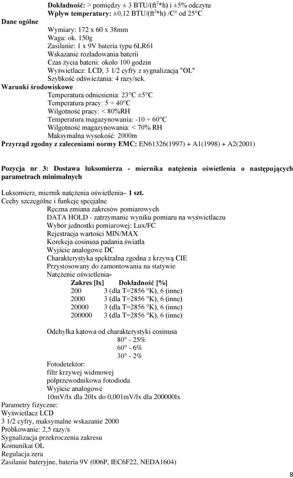 Warunki środowiskowe Temperatura odniesienia: 23 C ±5 C Temperatura pracy: 5 40 C Wilgotność pracy: < 80%RH Temperatura magazynowania: -10 60 C Wilgotność magazynowania: < 70% RH Maksymalna wysokość: