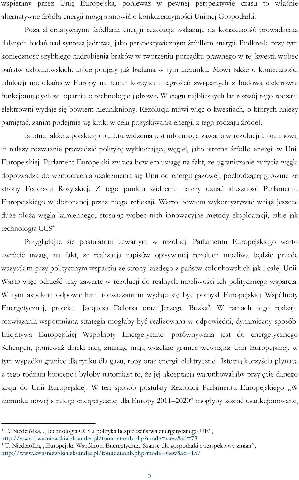 Podkreśla przy tym konieczność szybkiego nadrobienia braków w tworzeniu porządku prawnego w tej kwestii wobec państw członkowskich, które podjęły juŝ badania w tym kierunku.