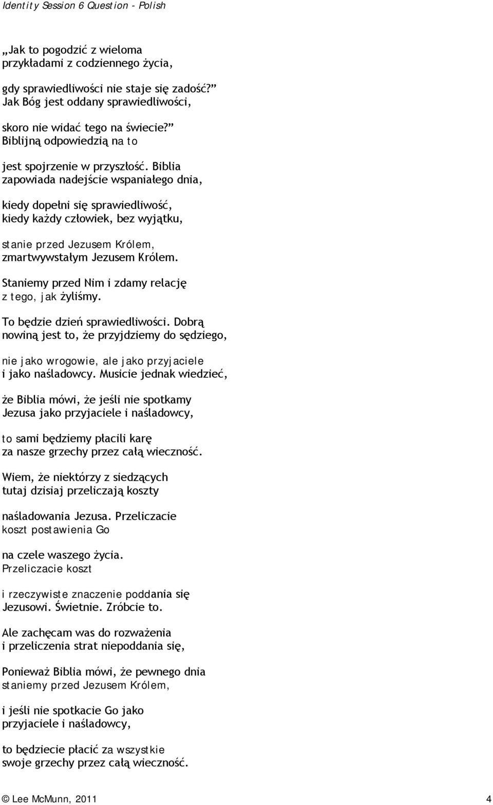 Biblia zapowiada nadejście wspaniałego dnia, kiedy dopełni się sprawiedliwość, kiedy każdy człowiek, bez wyjątku, stanie przed Jezusem Królem, zmartwywstałym Jezusem Królem.