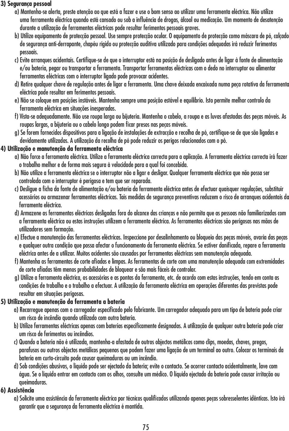 Um momento de desatenção durante a utilização de ferramentas eléctricas pode resultar ferimentos pessoais graves. b) Utilize equipamento de protecção pessoal. Use sempre protecção ocular.