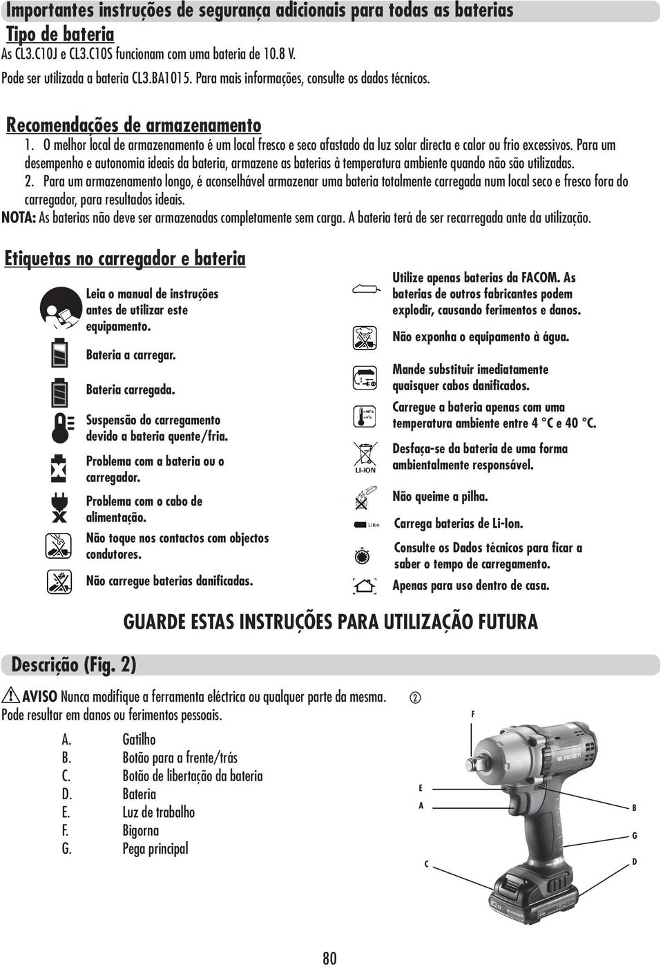 O melhor local de armazenamento é um local fresco e seco afastado da luz carregador. solar directa e calor ou frio excessivos.