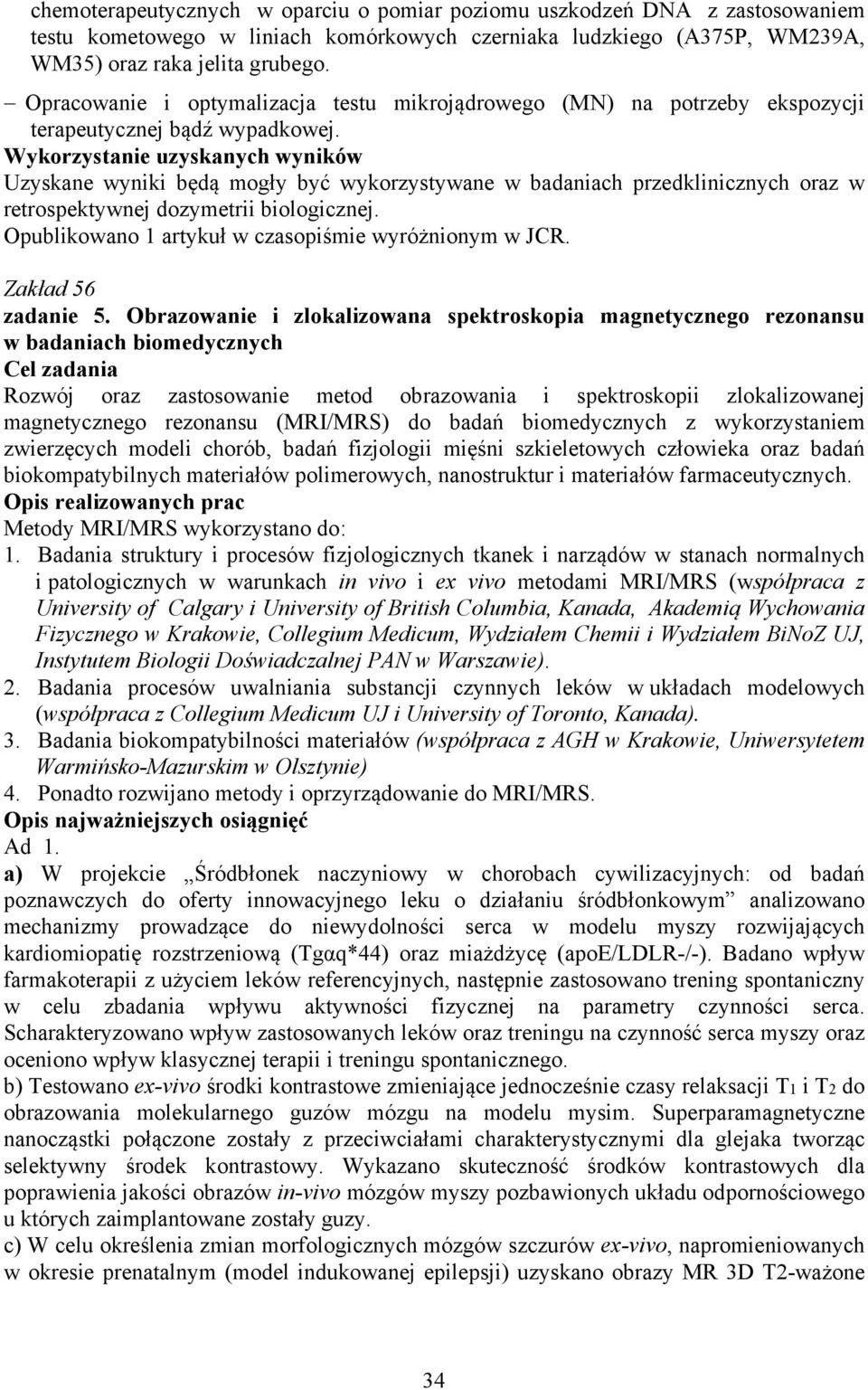 Uzyskane wyniki będą mogły być wykorzystywane w badaniach przedklinicznych oraz w retrospektywnej dozymetrii biologicznej. Opublikowano 1 artykuł w czasopiśmie wyróżnionym w JCR. Zakład 56 zadanie 5.