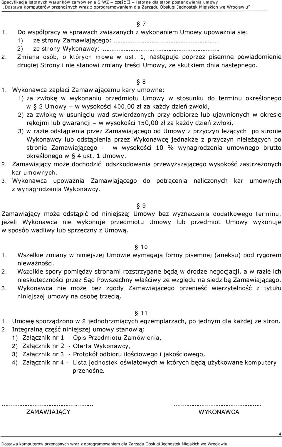 Wykonawca zapłaci Zamawiającemu kary umowne: 1) za zwłokę w wykonaniu przedmiotu Umowy w stosunku do terminu określonego w 2 Umowy w wysokości 400,00 zł za każdy dzień zwłoki, 2) za zwłokę w