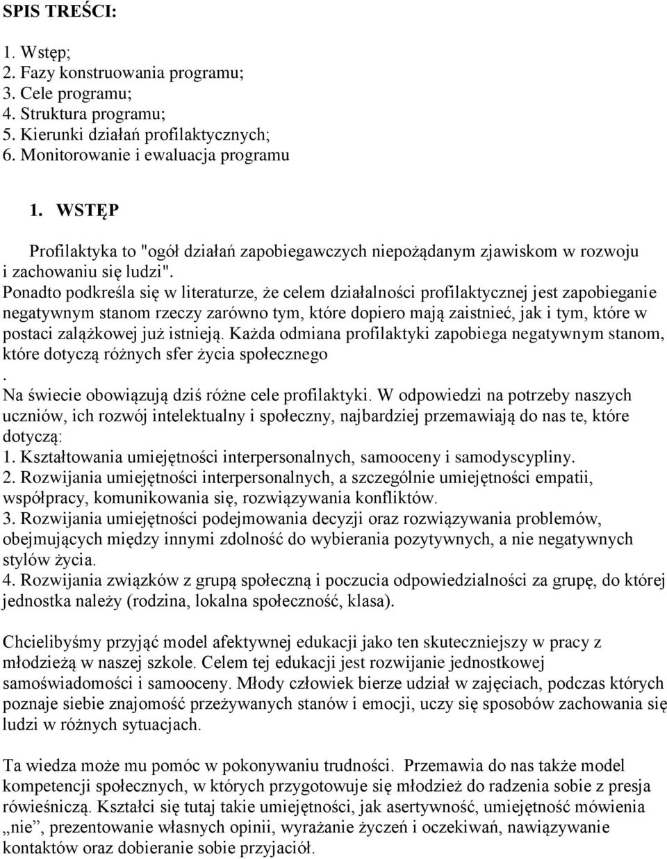 Ponadto podkreśla się w literaturze, że celem działalności profilaktycznej jest zapobieganie negatywnym stanom rzeczy zarówno tym, które dopiero mają zaistnieć, jak i tym, które w postaci zalążkowej