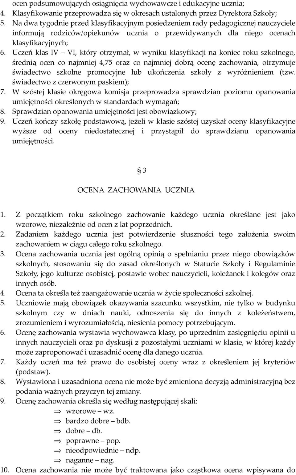 Uczeń klas IV VI, który otrzymał, w wyniku klasyfikacji na koniec roku szkolnego, średnią ocen co najmniej 4,75 oraz co najmniej dobrą ocenę zachowania, otrzymuje świadectwo szkolne promocyjne lub