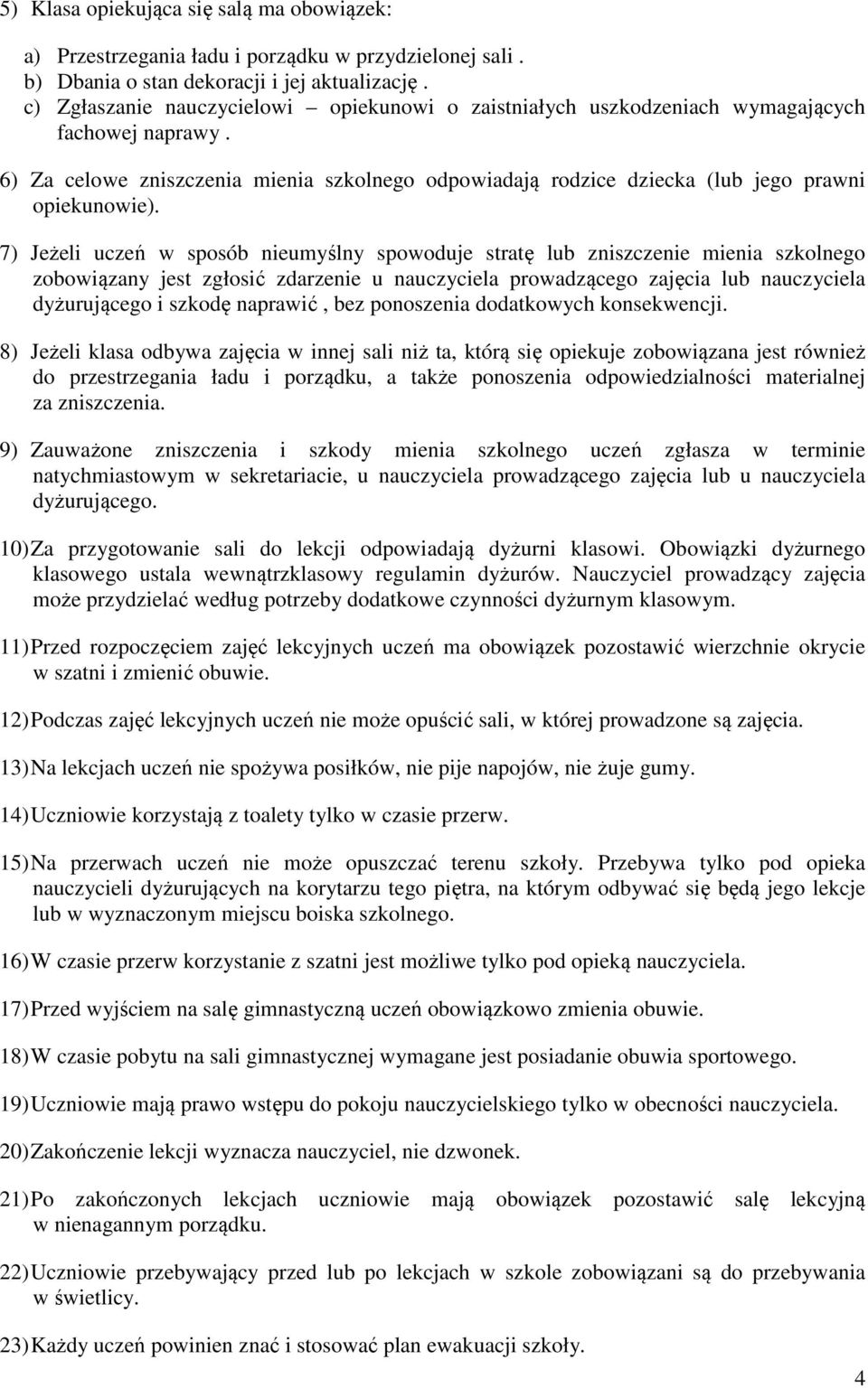 7) Jeżeli uczeń w sposób nieumyślny spowoduje stratę lub zniszczenie mienia szkolnego zobowiązany jest zgłosić zdarzenie u nauczyciela prowadzącego zajęcia lub nauczyciela dyżurującego i szkodę