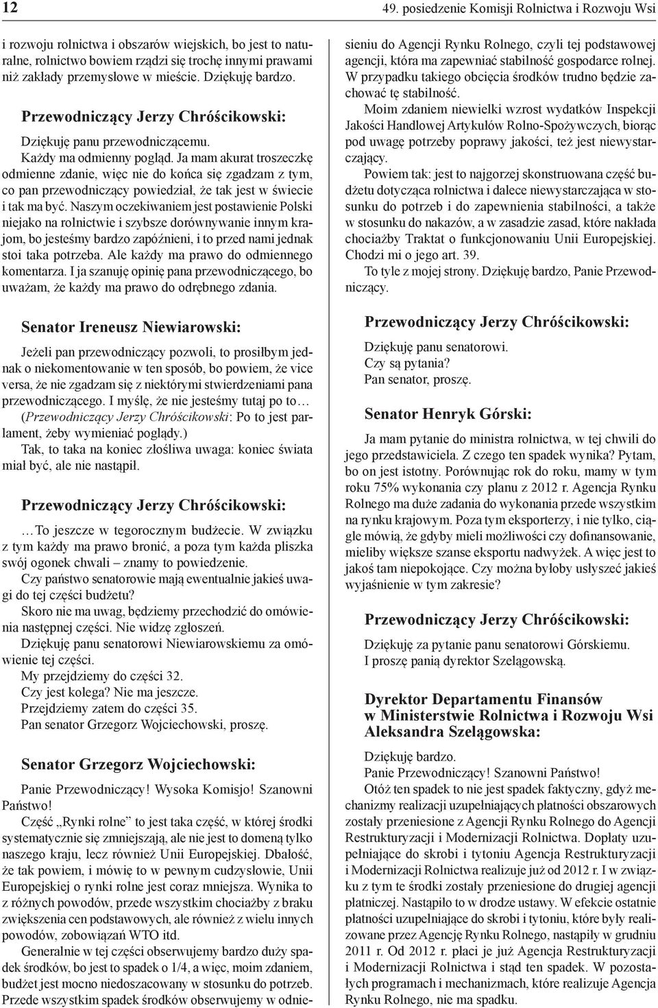 Naszym oczekiwaniem jest postawienie Polski niejako na rolnictwie i szybsze dorównywanie innym krajom, bo jesteśmy bardzo zapóźnieni, i to przed nami jednak stoi taka potrzeba.