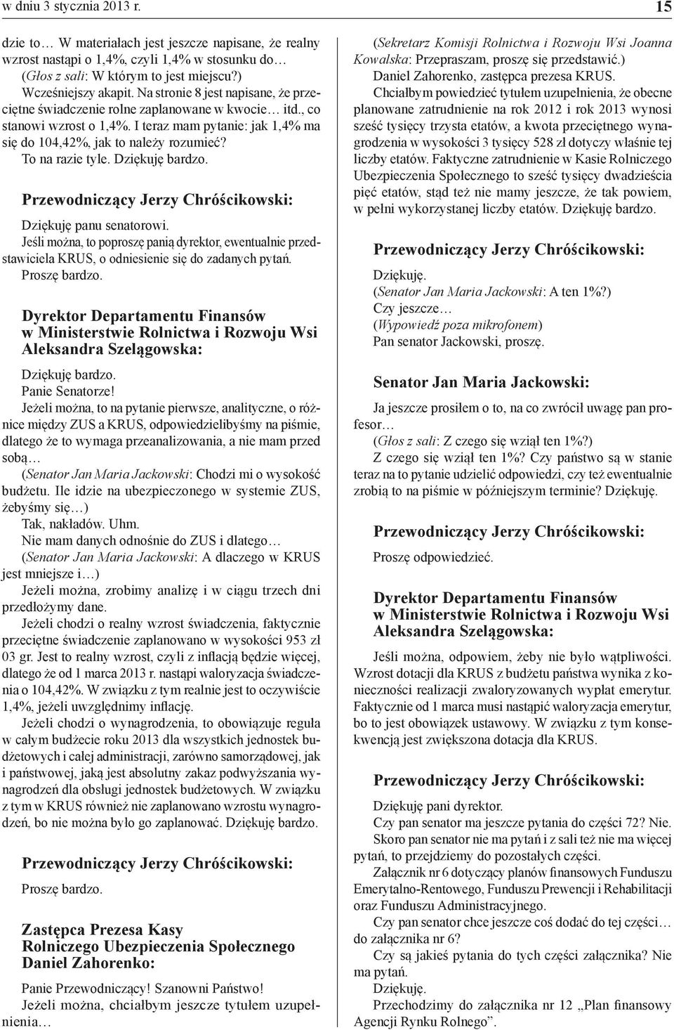 To na razie tyle. Dziękuję bardzo. Dziękuję panu senatorowi. Jeśli można, to poproszę panią dyrektor, ewentualnie przedstawiciela KRUS, o odniesienie się do zadanych pytań. Proszę bardzo.