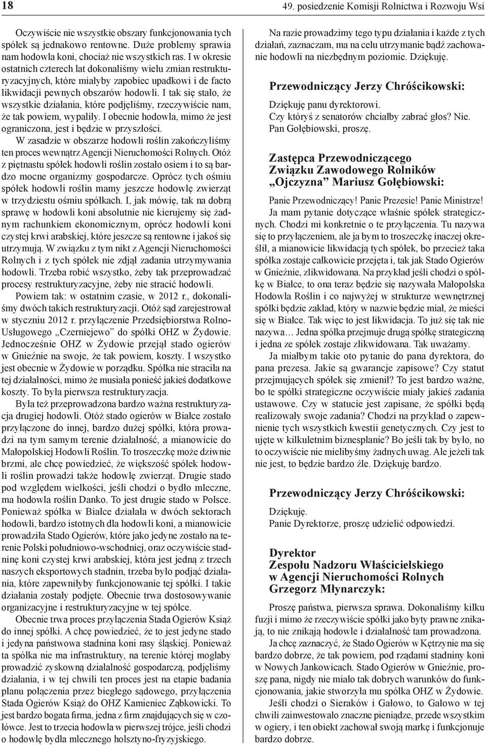 I tak się stało, że wszystkie działania, które podjęliśmy, rzeczywiście nam, że tak powiem, wypaliły. I obecnie hodowla, mimo że jest ograniczona, jest i będzie w przyszłości.