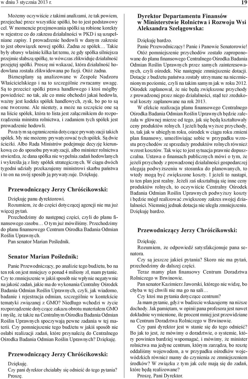 Żadna ze spółek Takie były obawy właśnie kilka lat temu, że gdy spółka silniejsza przejmie słabszą spółkę, to wówczas zlikwiduje działalność przejętej spółki.