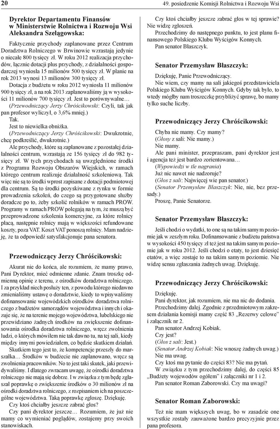 Dotacja z budżetu w roku 2012 wyniosła 11 milionów 900 tysięcy zł, a na rok 2013 zaplanowaliśmy ją w wysokości 11 milionów 700 tysięcy zł.