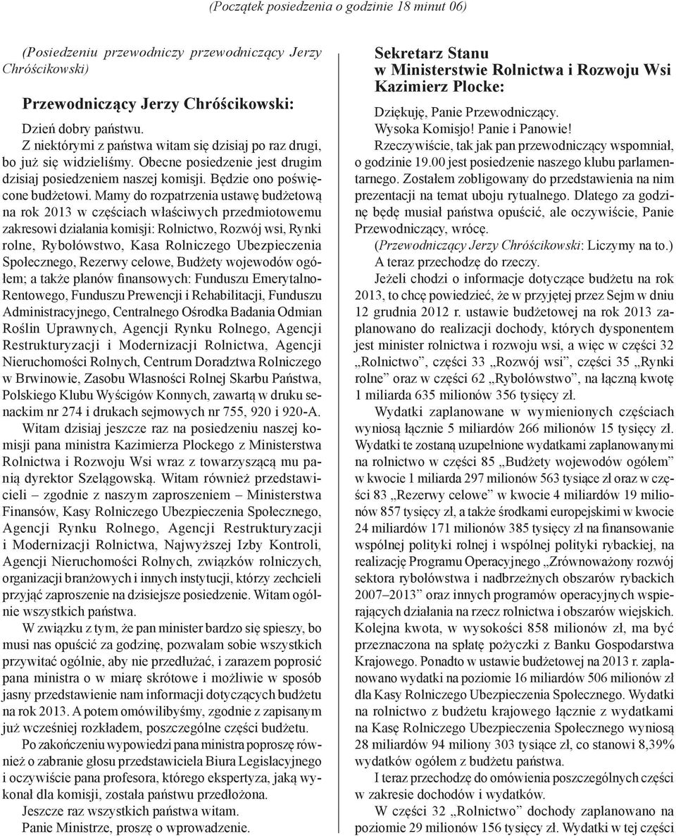 Mamy do rozpatrzenia ustawę budżetową na rok 2013 w częściach właściwych przedmiotowemu zakresowi działania komisji: Rolnictwo, Rozwój wsi, Rynki rolne, Rybołówstwo, Kasa Rolniczego Ubezpieczenia