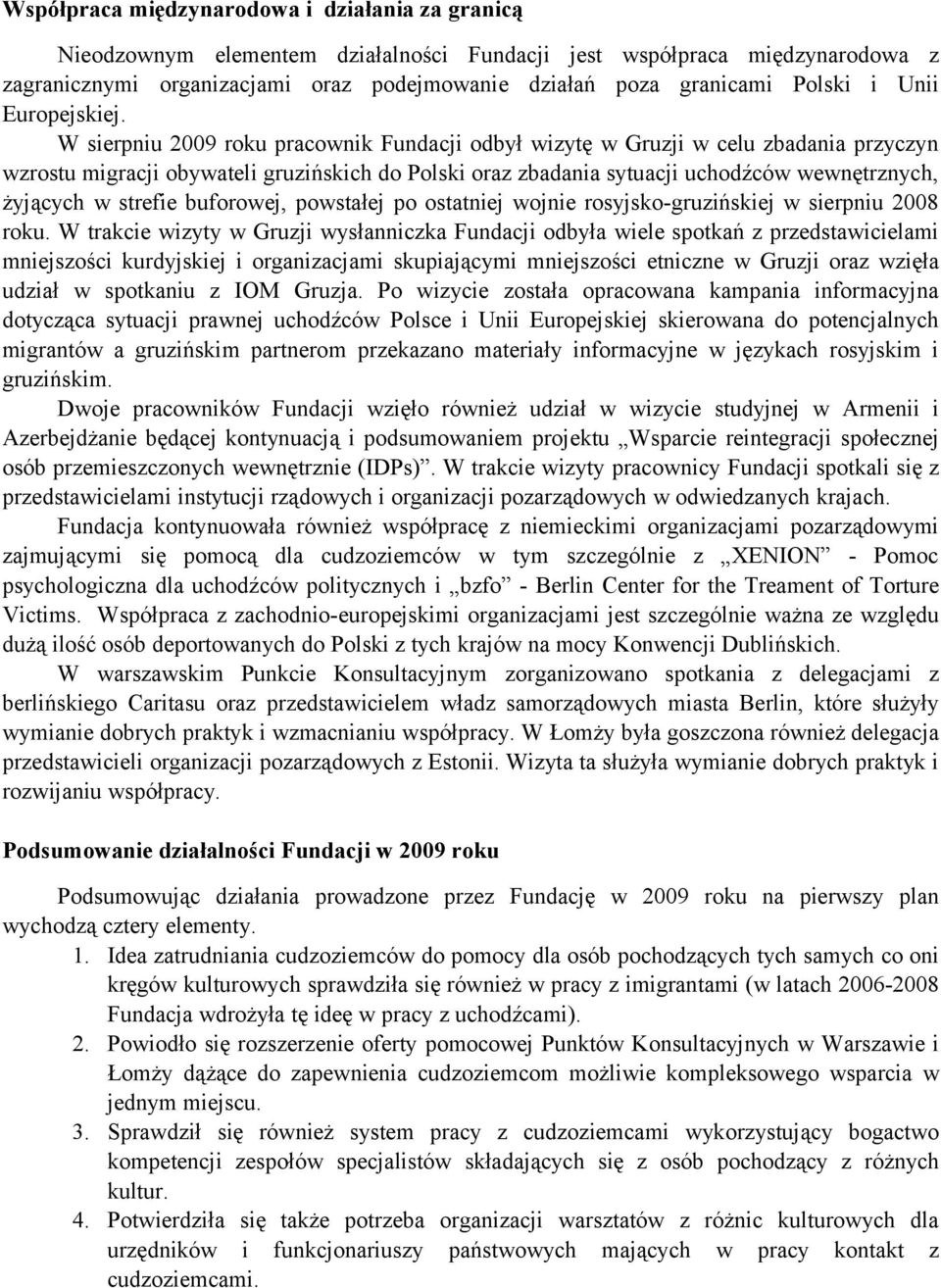 W sierpniu 2009 roku pracownik Fundacji odbył wizytę w Gruzji w celu zbadania przyczyn wzrostu migracji obywateli gruzińskich do Polski oraz zbadania sytuacji uchodźców wewnętrznych, żyjących w