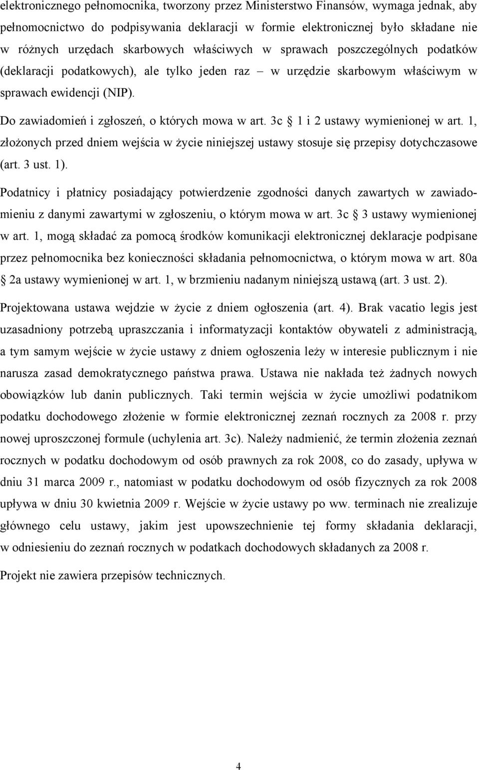 Do zawiadomień i zgłoszeń, o których mowa w art. 3c 1 i 2 ustawy wymienionej w art. 1, złożonych przed dniem wejścia w życie niniejszej ustawy stosuje się przepisy dotychczasowe (art. 3 ust. 1).