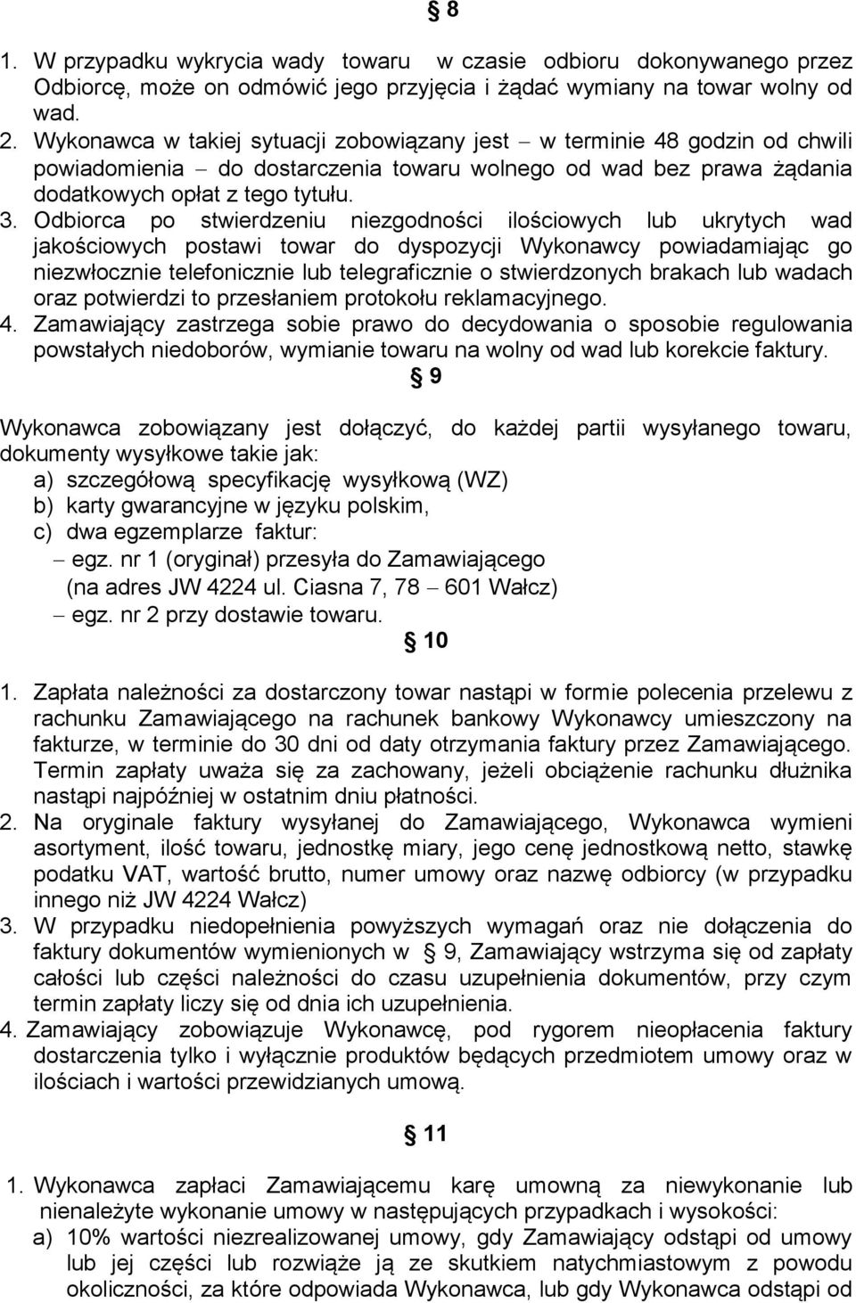Odbiorca po stwierdzeniu niezgodności ilościowych lub ukrytych wad jakościowych postawi towar do dyspozycji Wykonawcy powiadamiając go niezwłocznie telefonicznie lub telegraficznie o stwierdzonych