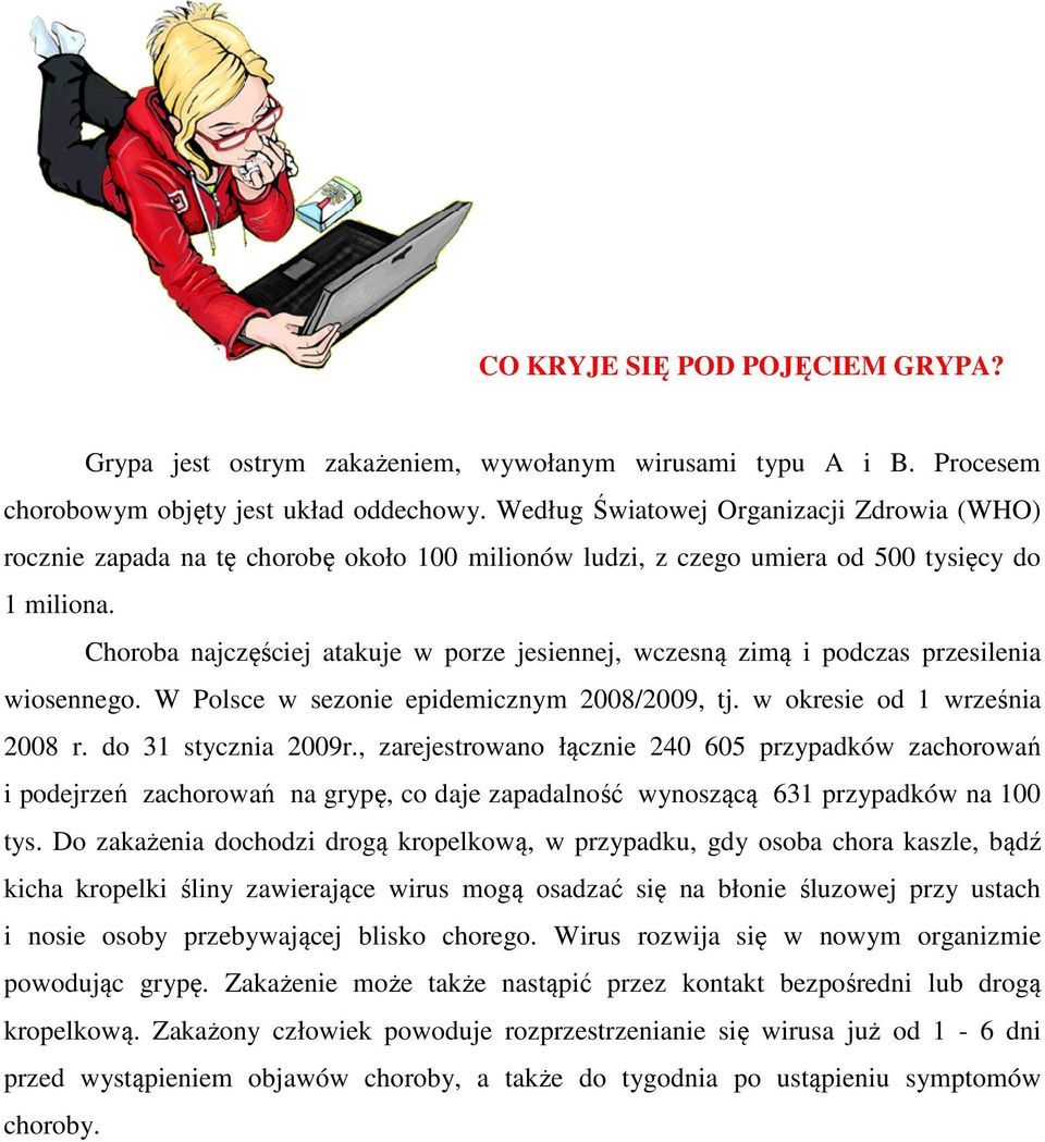 Choroba najczęściej atakuje w porze jesiennej, wczesną zimą i podczas przesilenia wiosennego. W Polsce w sezonie epidemicznym 2008/2009, tj. w okresie od 1 września 2008 r. do 31 stycznia 2009r.