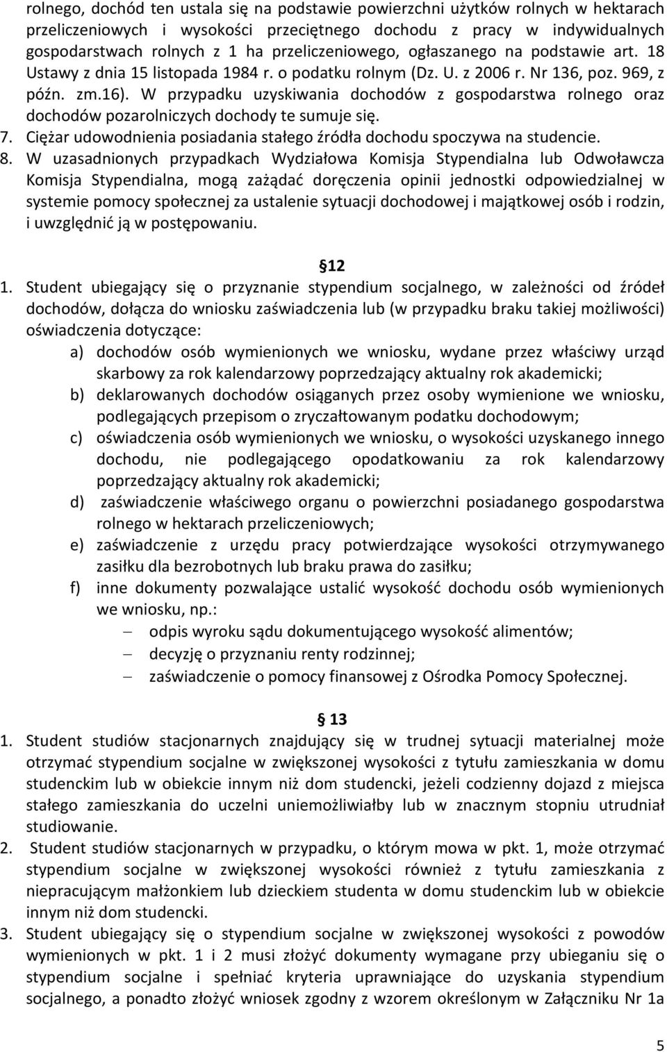 W przypadku uzyskiwania dochodów z gospodarstwa rolnego oraz dochodów pozarolniczych dochody te sumuje się. 7. Ciężar udowodnienia posiadania stałego źródła dochodu spoczywa na studencie. 8.