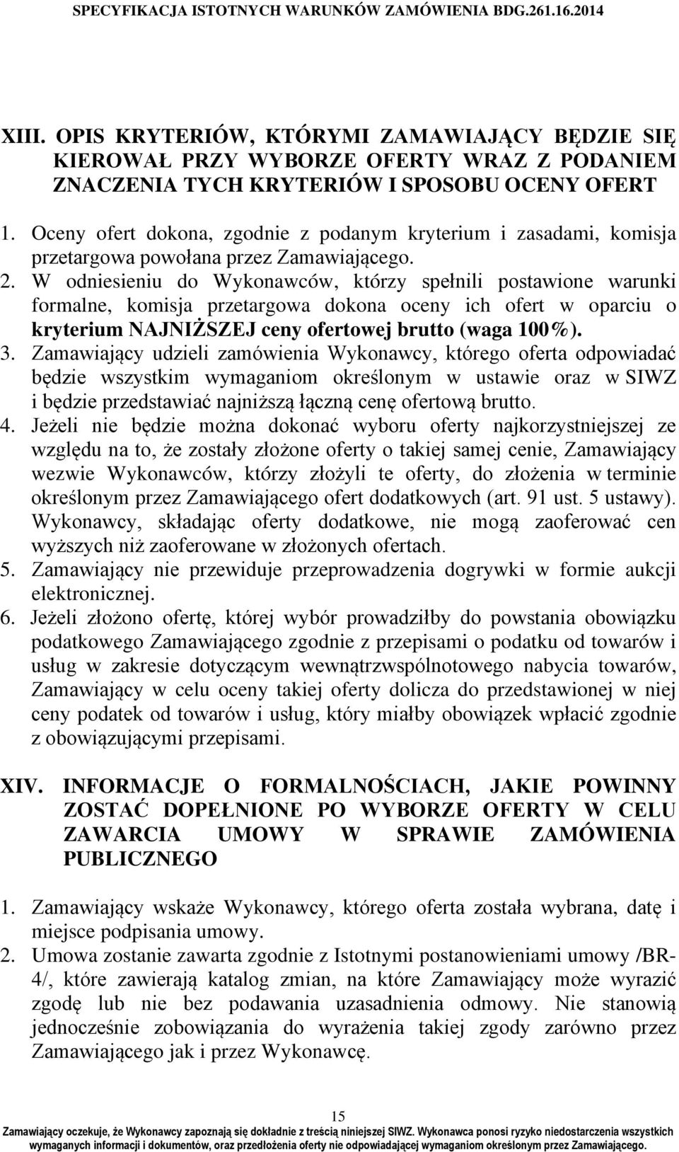 W odniesieniu do Wykonawców, którzy spełnili postawione warunki formalne, komisja przetargowa dokona oceny ich ofert w oparciu o kryterium NAJNIŻSZEJ ceny ofertowej brutto (waga 100%). 3.
