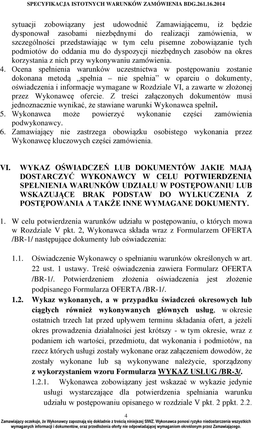 Ocena spełnienia warunków uczestnictwa w postępowaniu zostanie dokonana metodą spełnia nie spełnia w oparciu o dokumenty, oświadczenia i informacje wymagane w Rozdziale VI, a zawarte w złożonej przez