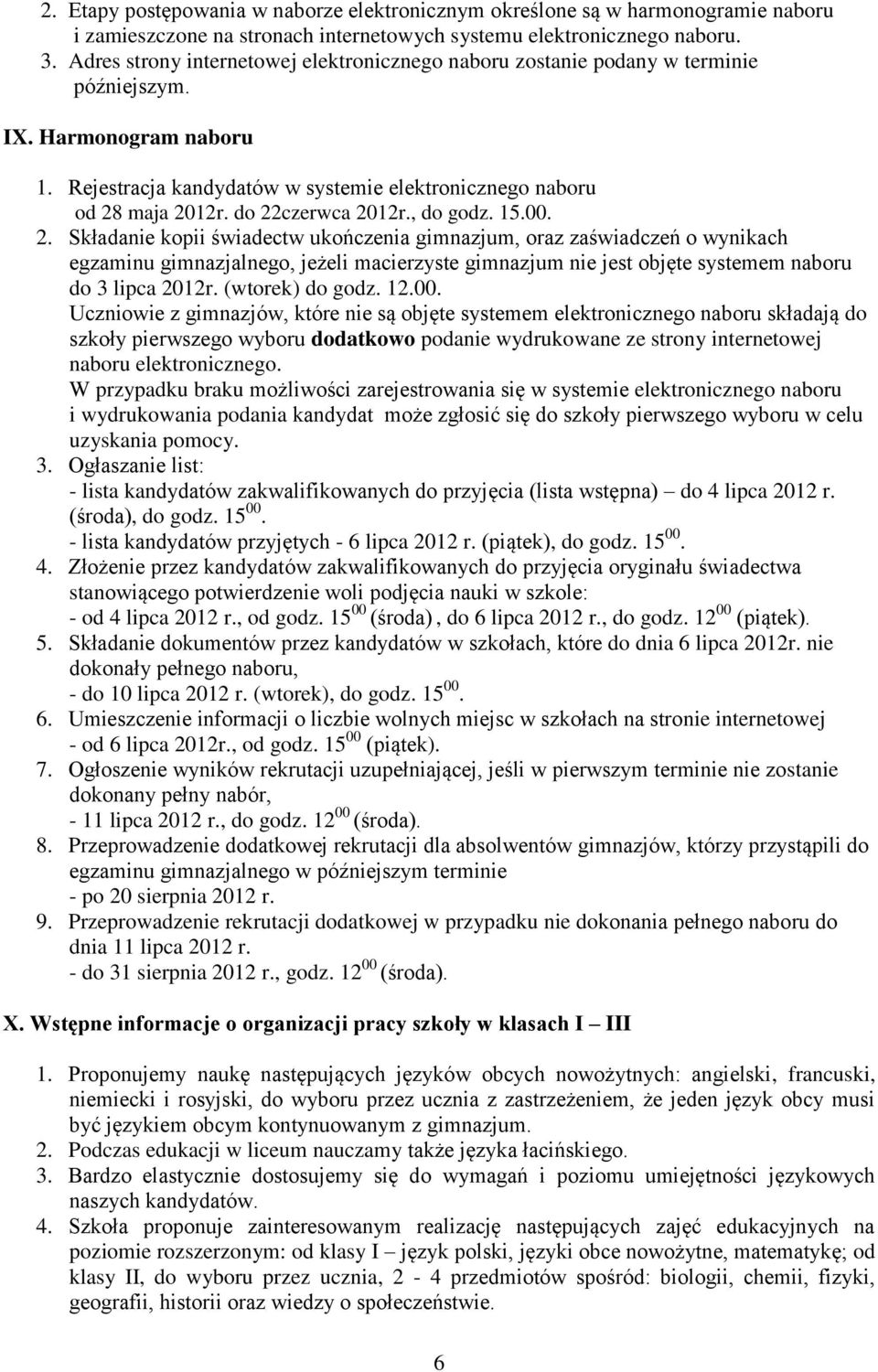 do 22czerwca 2012r., do godz. 15.00. 2. Składanie kopii świadectw ukończenia gimnazjum, oraz zaświadczeń o wynikach egzaminu gimnazjalnego, jeżeli macierzyste gimnazjum nie jest objęte systemem naboru do 3 lipca 2012r.