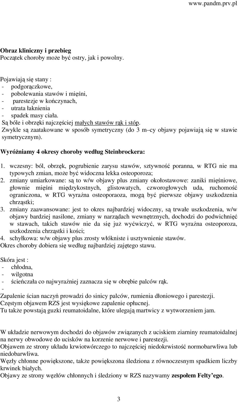 Zwykle są zaatakowane w sposób symetryczny (do 3 m cy objawy pojawiają się w stawie symetrycznym). Wyróżniamy 4 okresy choroby według Steinbrockera: 1.