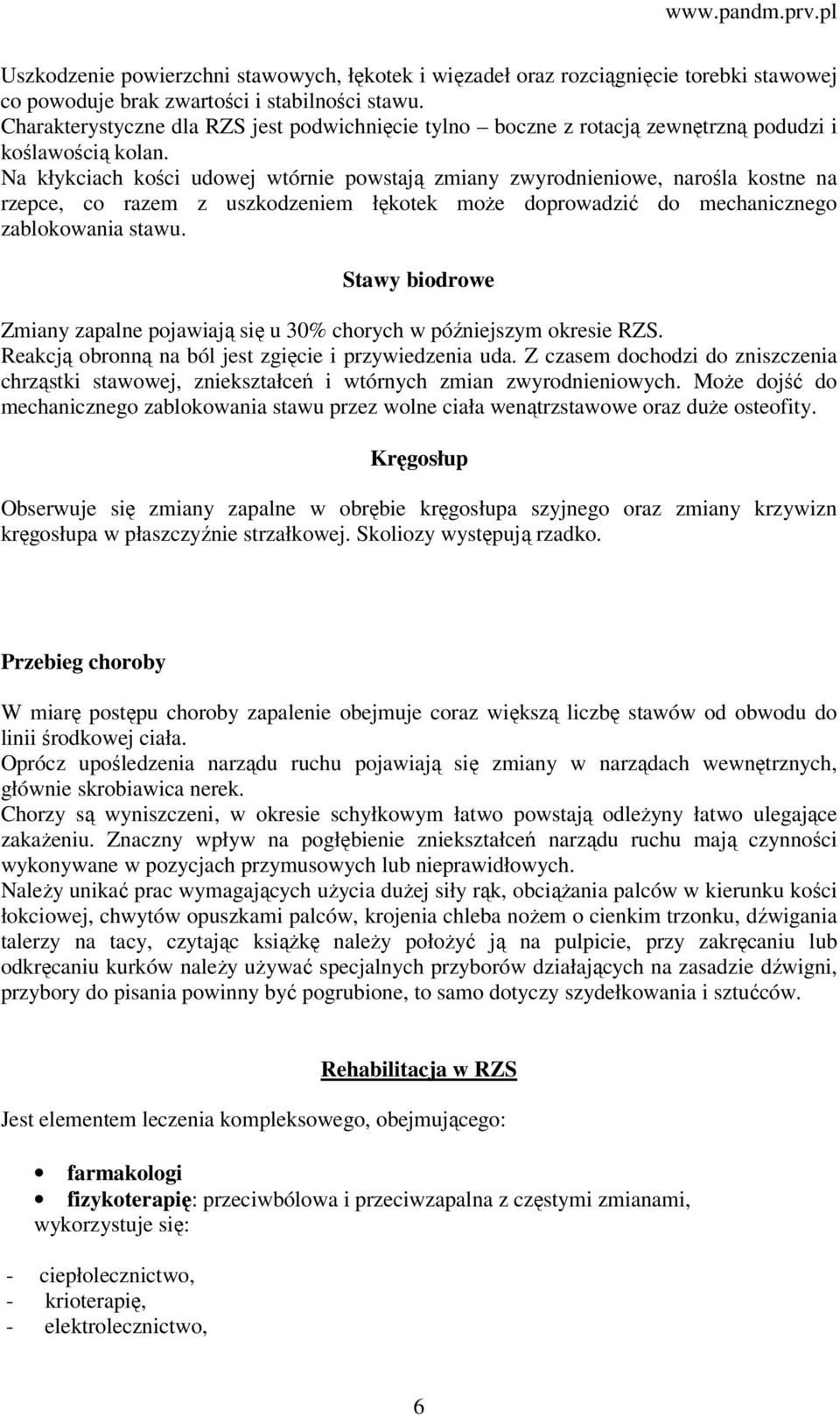 Na kłykciach kości udowej wtórnie powstają zmiany zwyrodnieniowe, narośla kostne na rzepce, co razem z uszkodzeniem łękotek może doprowadzić do mechanicznego zablokowania stawu.