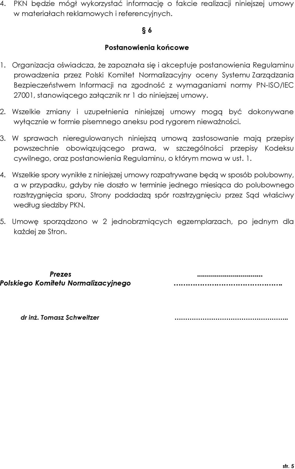 wymaganiami normy PN-ISO/IEC 27001, stanowiącego załącznik nr 1 do niniejszej umowy. 2. Wszelkie zmiany i uzupełnienia niniejszej umowy mogą być dokonywane wyłącznie w formie pisemnego aneksu pod rygorem nieważności.