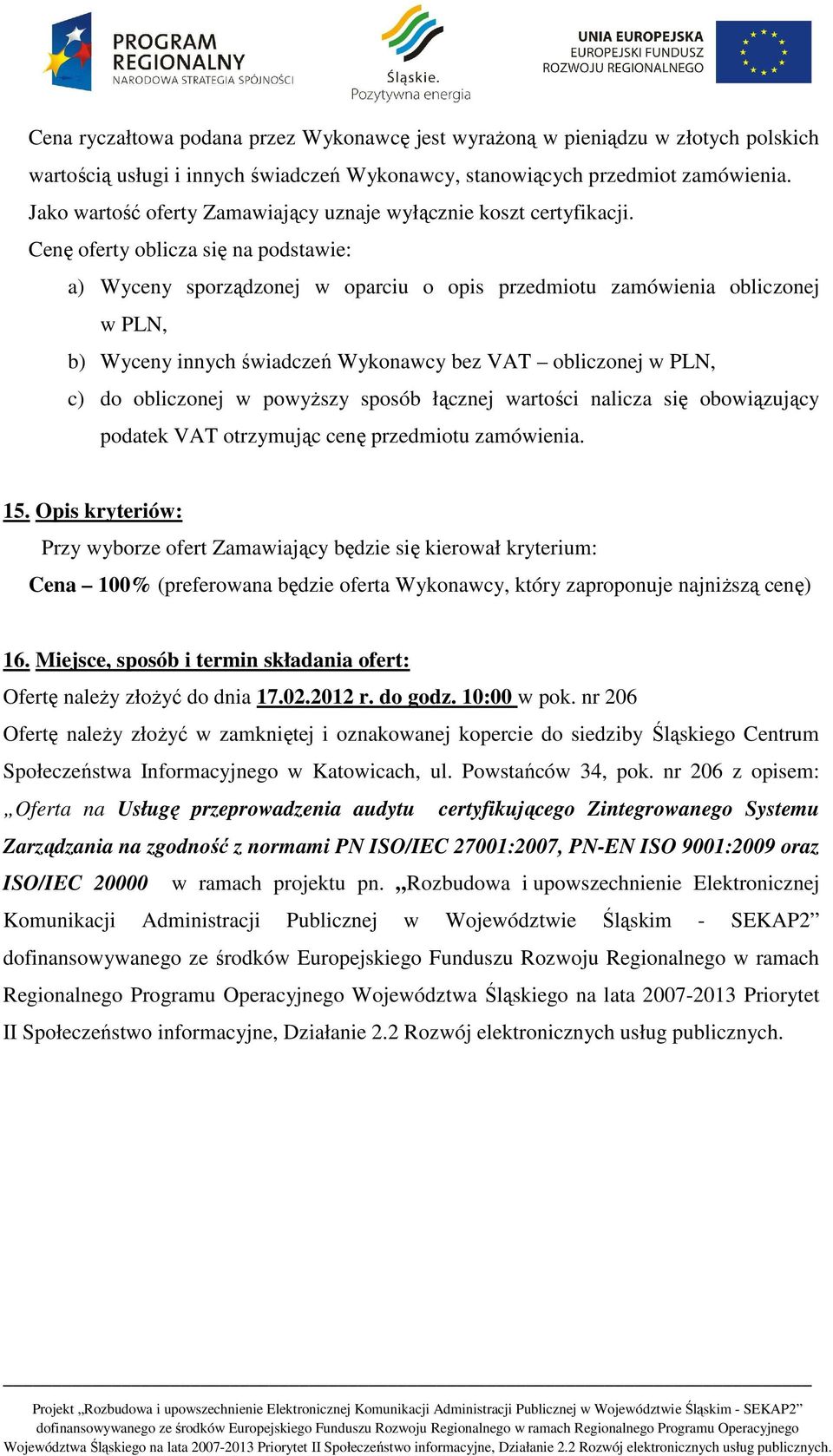 Cenę oferty oblicza się na podstawie: a) Wyceny sporządzonej w oparciu o opis przedmiotu zamówienia obliczonej w PLN, b) Wyceny innych świadczeń Wykonawcy bez VAT obliczonej w PLN, c) do obliczonej w