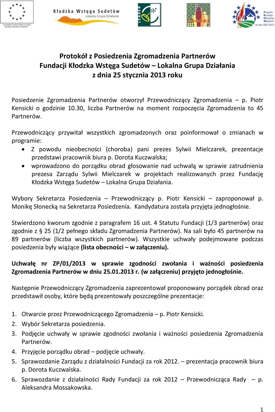 30, liczba Partnerów na moment rozpoczęcia Zgromadzenia to 45 Przewodniczący przywitał wszystkich zgromadzonych oraz poinformował o zmianach w programie: Z powodu nieobecności (choroba) pani prezes