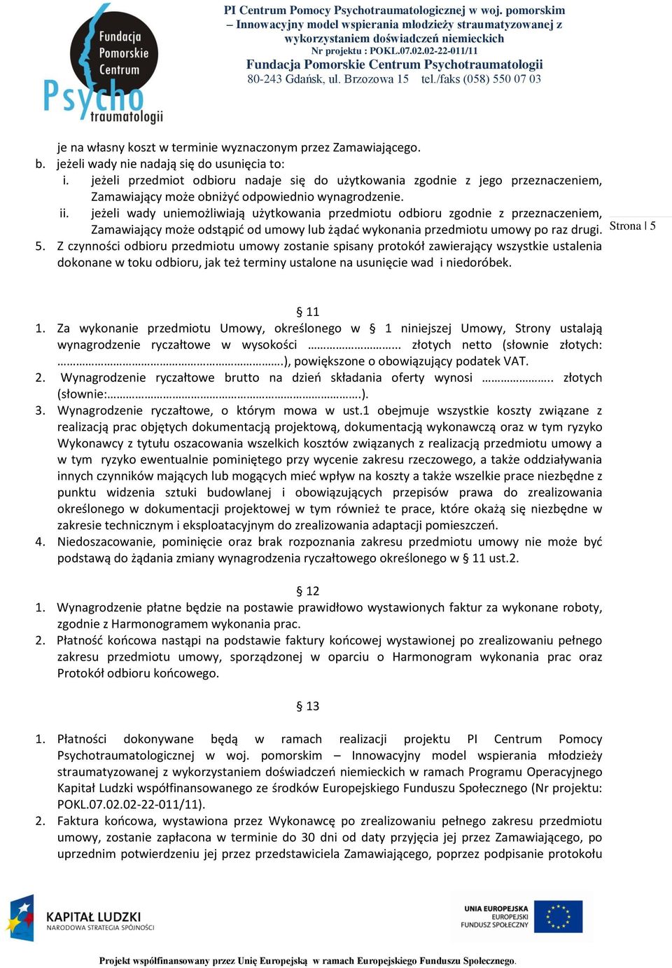 jeżeli wady uniemożliwiają użytkowania przedmiotu odbioru zgodnie z przeznaczeniem, Zamawiający może odstąpić od umowy lub żądać wykonania przedmiotu umowy po raz drugi. 5.