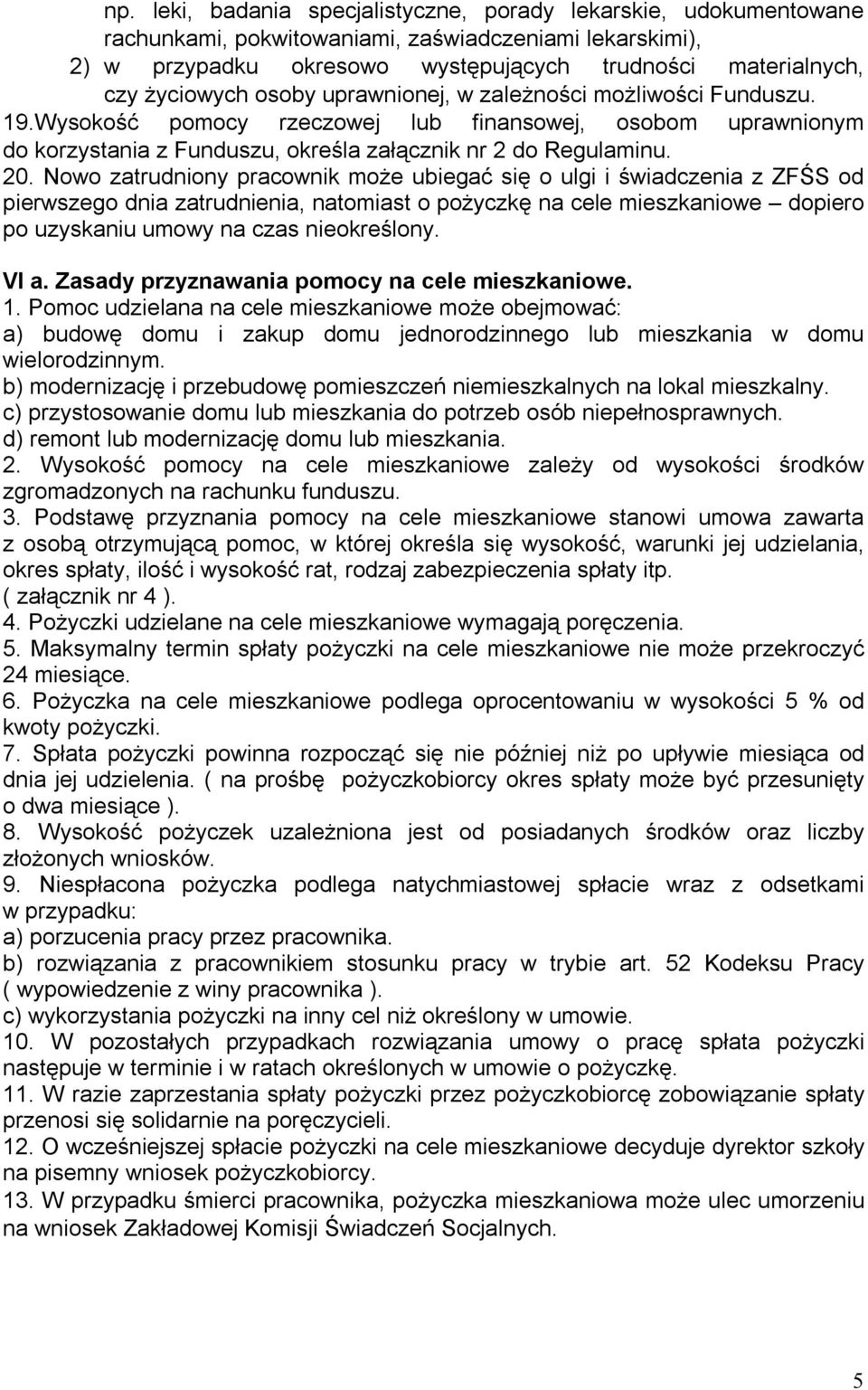 Nowo zatrudniony pracownik może ubiegać się o ulgi i świadczenia z ZFŚS od pierwszego dnia zatrudnienia, natomiast o pożyczkę na cele mieszkaniowe dopiero po uzyskaniu umowy na czas nieokreślony.