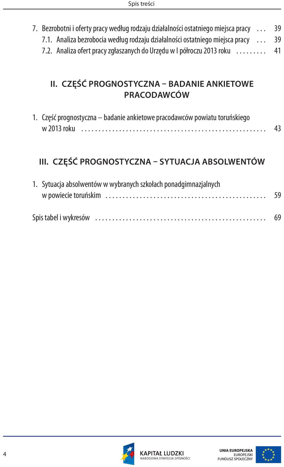 Analiza ofert pracy zgłaszanych do Urzędu w I półroczu 2013 roku... 41 II. CZĘŚĆ PROGNOSTYCZNA BADANIE ANKIETOWE PRACODAWCÓW 1.