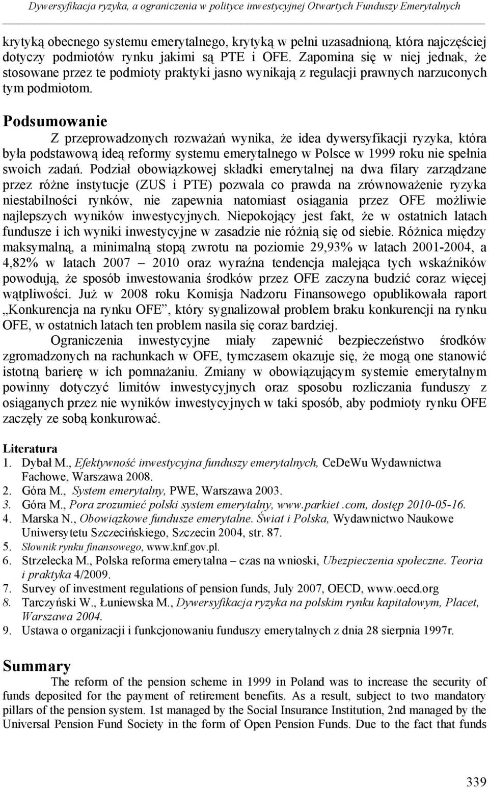 Podsumowanie Z przeprowadzonych rozważań wynika, że idea dywersyfikacji ryzyka, która była podstawową ideą reformy systemu emerytalnego w Polsce w 1999 roku nie spełnia swoich zadań.