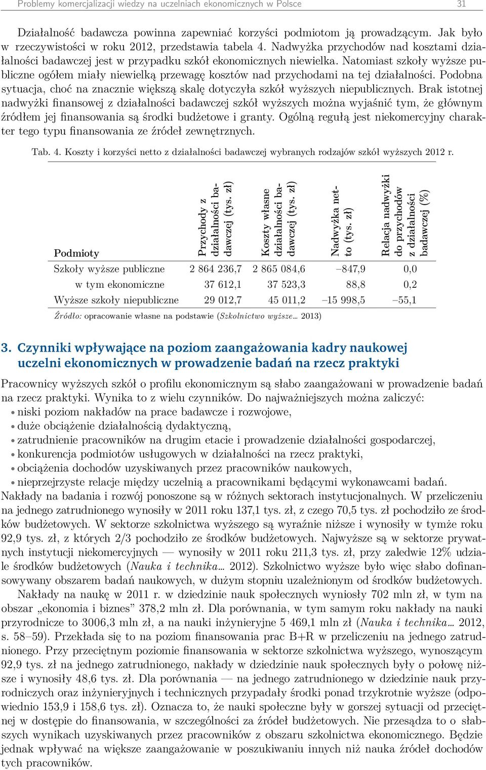 Natomiast szkoły wyższe publiczne ogółem miały niewielką przewagę kosztów nad przychodami na tej działalności. Podobna sytuacja, choć na znacznie większą skalę dotyczyła szkół wyższych niepublicznych.