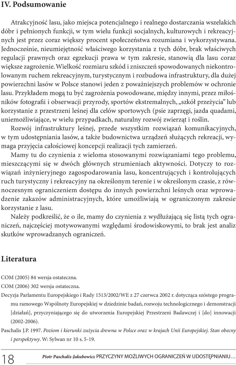 Jednocześnie, nieumiejętność właściwego korzystania z tych dóbr, brak właściwych regulacji prawnych oraz egzekucji prawa w tym zakresie, stanowią dla lasu coraz większe zagrożenie.