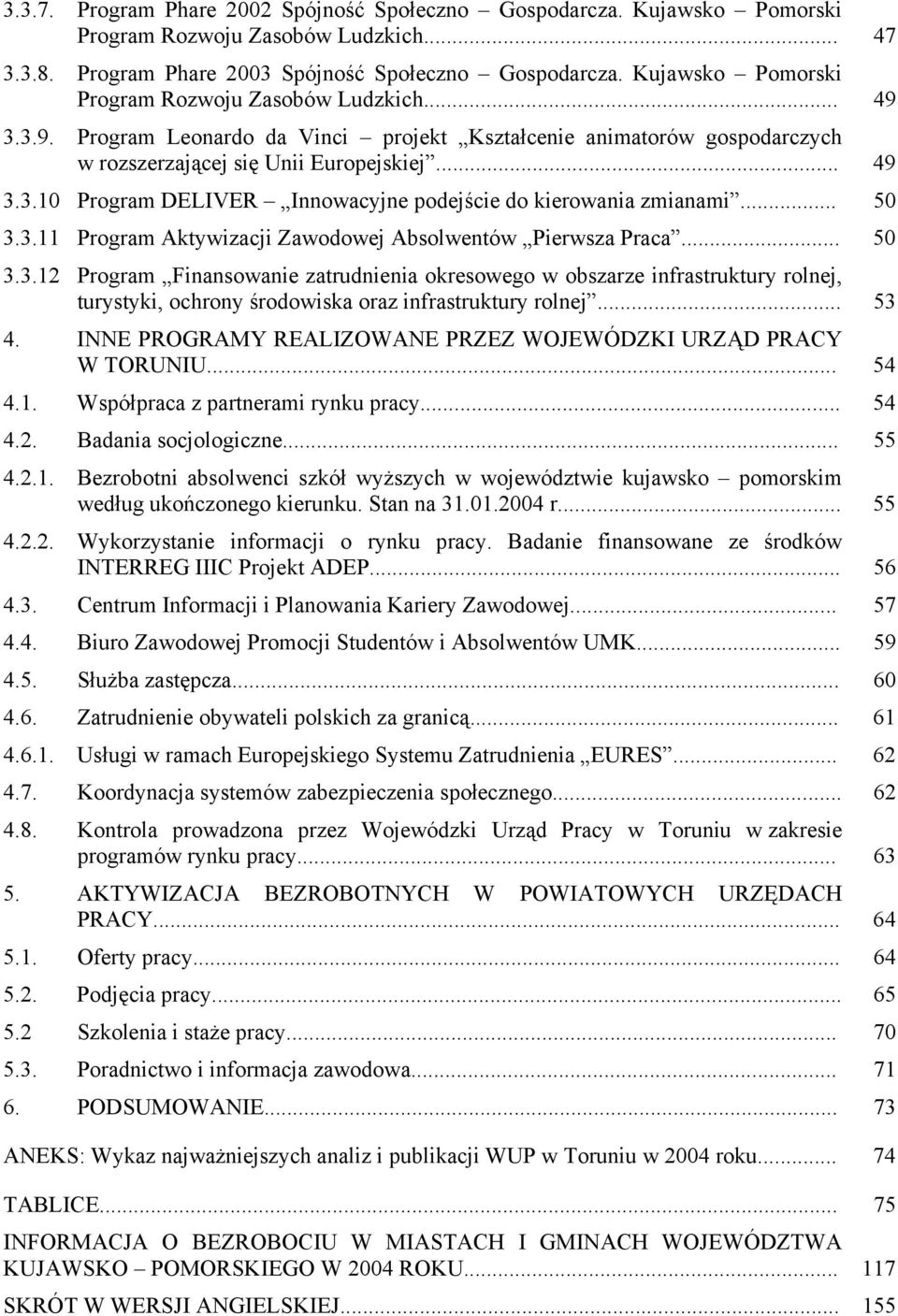 .. 50 3.3.11 Program Aktywizacji Zawodowej Absolwentów Pierwsza Praca... 50 3.3.12 Program Finansowanie zatrudnienia okresowego w obszarze infrastruktury rolnej, turystyki, ochrony środowiska oraz infrastruktury rolnej.